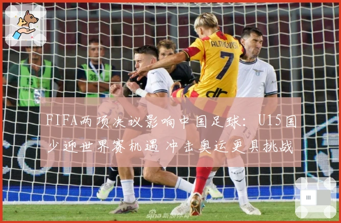 FIFA两项决议影响中国足球：U15国少迎世界赛机遇 冲击奥运更具挑战