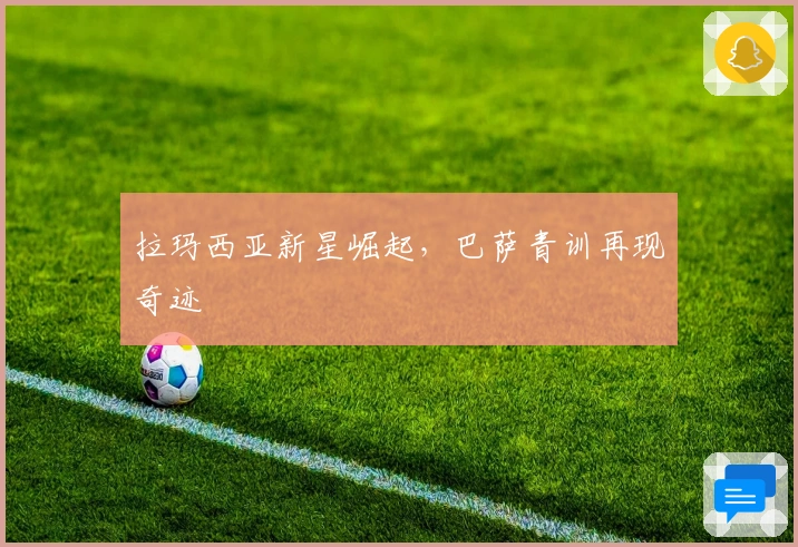 拉玛西亚新星崛起，巴萨青训再现奇迹