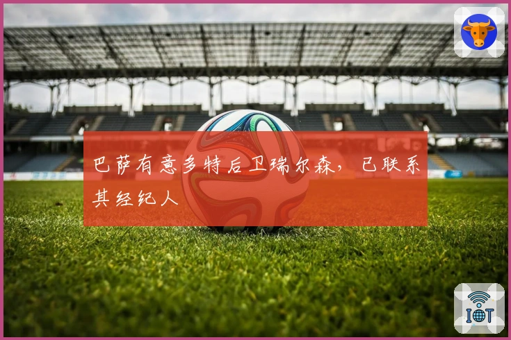 巴萨有意多特后卫瑞尔森，已联系其经纪人