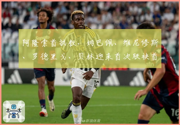 阿隆索首执教，姆巴佩、维尼修斯、罗德里戈、贝林迎来首次联袂首发