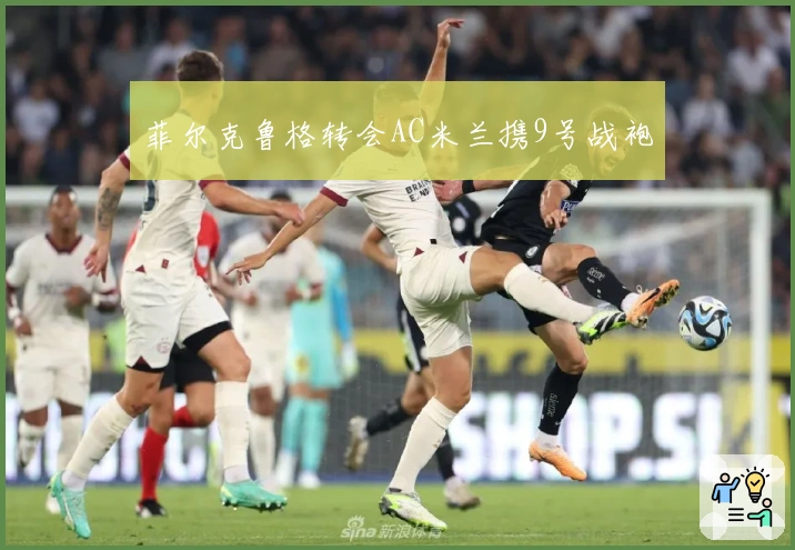 菲尔克鲁格转会AC米兰携9号战袍