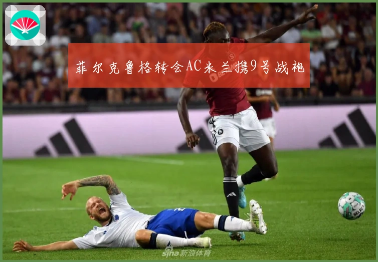 菲尔克鲁格转会AC米兰携9号战袍