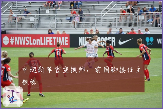 中超新军官宣换帅，前国脚接任主教练